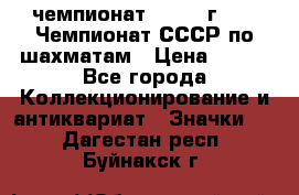 11.1) чемпионат : 1971 г - 39 Чемпионат СССР по шахматам › Цена ­ 190 - Все города Коллекционирование и антиквариат » Значки   . Дагестан респ.,Буйнакск г.